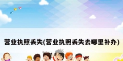 营业执照丢失(营业执照丢失去哪里补办)