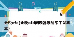 金税ofd(金税ofd阅读器添加不了发票章)