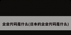 企业代码是什么(日本的企业代码是什么)