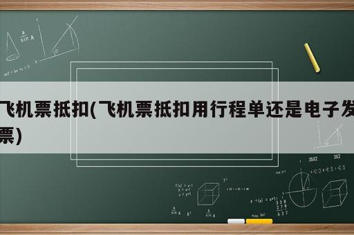 飞机票抵扣(飞机票抵扣用行程单还是电子发票)