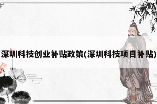 深圳科技创业补贴政策(深圳科技项目补贴)