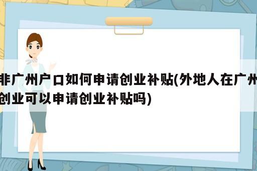 非广州户口如何申请创业补贴(外地人在广州创业可以申请创业补贴吗)