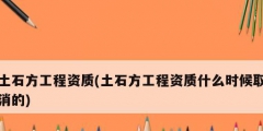 土石方工程资质(土石方工程资质什么时候取消的)