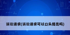 诉讼请求(诉讼请求可以口头提出吗)