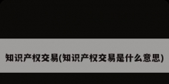 知识产权交易(知识产权交易是什么意思)