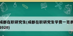 成都在职研究生(成都在职研究生学费一览表2020)