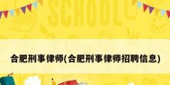 合肥刑事律师(合肥刑事律师招聘信息)
