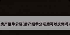 房产继承公证(房产继承公证后可以反悔吗)