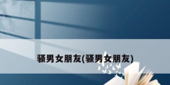 骚男女朋友(骚男女朋友)