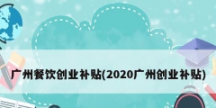 广州餐饮创业补贴(2020广州创业补贴)