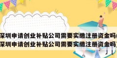 深圳申请创业补贴公司需要实缴注册资金吗(深圳申请创业补贴公司需要实缴注册资金吗)