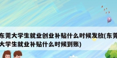 东莞大学生就业创业补贴什么时候发放(东莞大学生就业补贴什么时候到账)