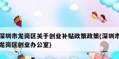 深圳市龙岗区关于创业补贴政策政策(深圳市龙岗区创业办公室)