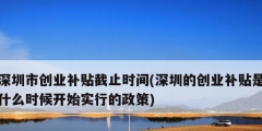 深圳市创业补贴截止时间(深圳的创业补贴是什么时候开始实行的政策)