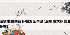 深圳求职创业补贴怎么申请(深圳市求职创业补贴)