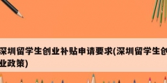 深圳留学生创业补贴申请要求(深圳留学生创业政策)