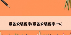 设备安装税率(设备安装税率3%)