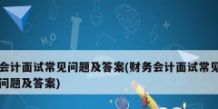 会计面试常见问题及答案(财务会计面试常见问题及答案)