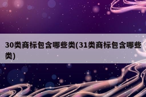 30类商标包含哪些类(31类商标包含哪些类)