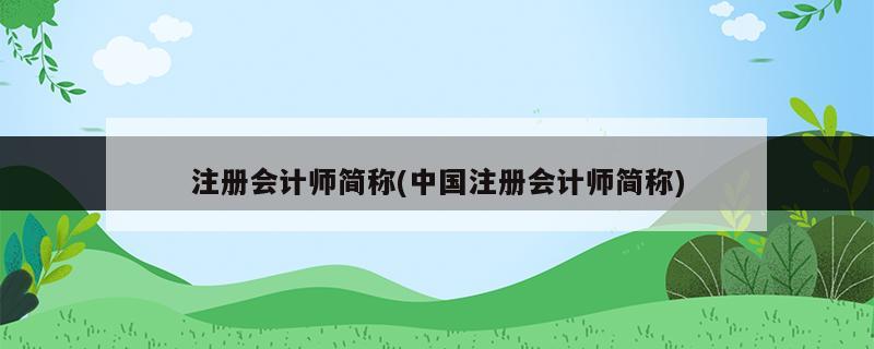 注册会计师简称(中国注册会计师简称)