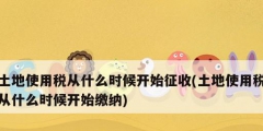 土地使用税从什么时候开始征收(土地使用税从什么时候开始缴纳)
