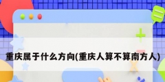 重庆属于什么方向(重庆人算不算南方人)