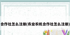 合作社怎么注册(农业农机合作社怎么注册)