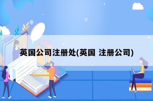 英国公司注册处(英国 注册公司)