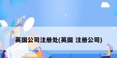 英国公司注册处(英国 注册公司)