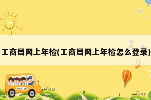 工商局网上年检(工商局网上年检怎么登录)