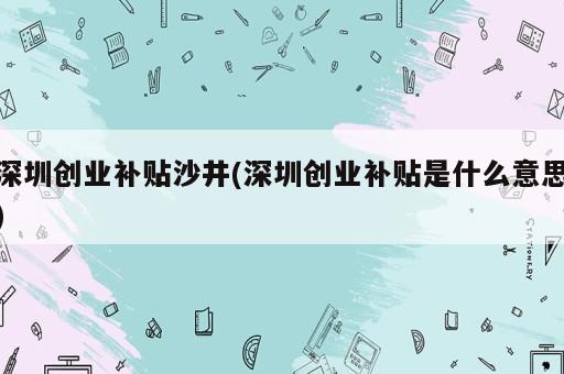 深圳创业补贴沙井(深圳创业补贴是什么意思)