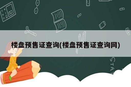 楼盘预售证查询(楼盘预售证查询网)