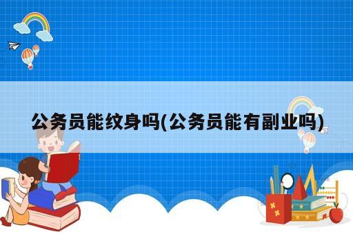 公务员能纹身吗(公务员能有副业吗)