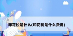 印花税是什么(印花税是什么费用)
