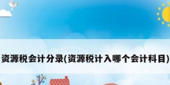 资源税会计分录(资源税计入哪个会计科目)