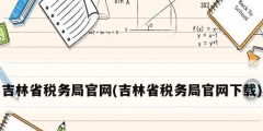 吉林省税务局官网(吉林省税务局官网下载)