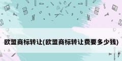 欧盟商标转让(欧盟商标转让费要多少钱)