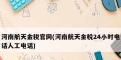 河南航天金税官网(河南航天金税24小时电话人工电话)