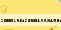 工商局网上年检(工商局网上年检怎么登录)