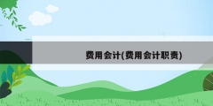 费用会计(费用会计职责)