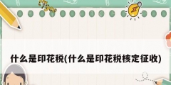 什么是印花税(什么是印花税核定征收)
