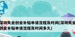 深圳失业创业补贴申请流程及时间(深圳失业创业补贴申请流程及时间多久)