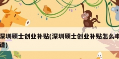 深圳硕士创业补贴(深圳硕士创业补贴怎么申请)