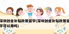 深圳创业补贴政策留学(深圳创业补贴政策留学可以用吗)