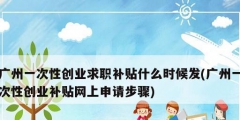 广州一次性创业求职补贴什么时候发(广州一次性创业补贴网上申请步骤)
