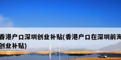 香港户口深圳创业补贴(香港户口在深圳前海创业补贴)