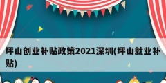 坪山创业补贴政策2021深圳(坪山就业补贴)