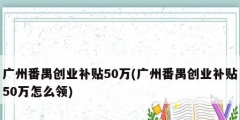 广州番禺创业补贴50万(广州番禺创业补贴50万怎么领)