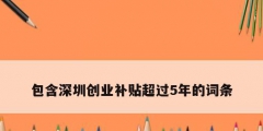 包含深圳创业补贴超过5年的词条