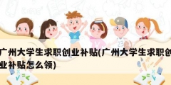 广州大学生求职创业补贴(广州大学生求职创业补贴怎么领)
